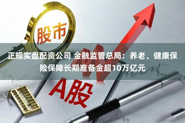 正规实盘配资公司 金融监管总局：养老、健康保险保障长期准备金超10万亿元