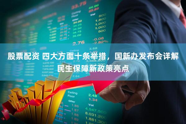 股票配资 四大方面十条举措，国新办发布会详解民生保障新政策亮点
