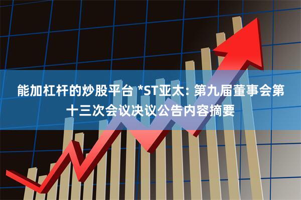 能加杠杆的炒股平台 *ST亚太: 第九届董事会第十三次会议决议公告内容摘要