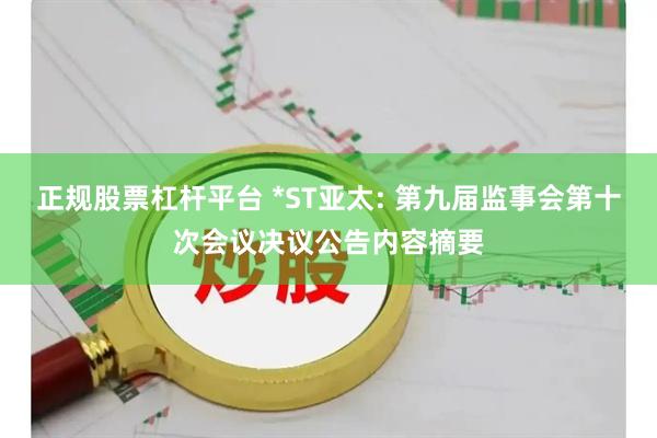 正规股票杠杆平台 *ST亚太: 第九届监事会第十次会议决议公告内容摘要