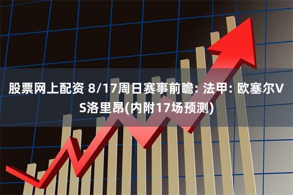 股票网上配资 8/17周日赛事前瞻: 法甲: 欧塞尔VS洛里昂(内附17场预测)