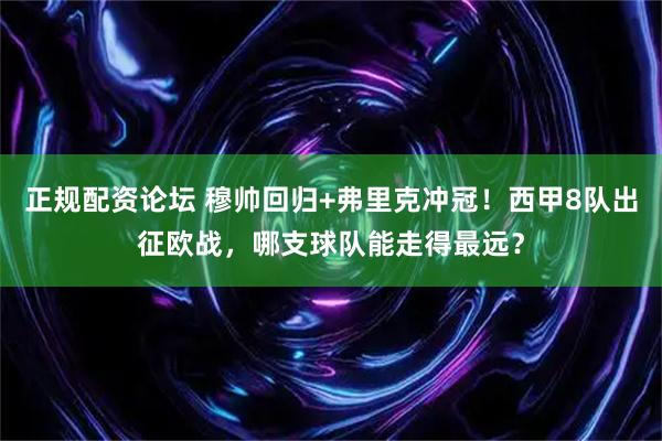 正规配资论坛 穆帅回归+弗里克冲冠!西甲8队出征欧战,哪支球队能走得最远?