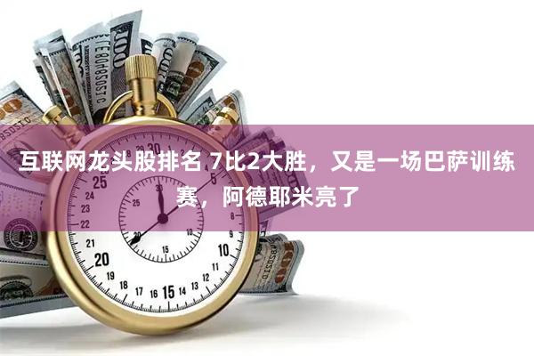 互联网龙头股排名 7比2大胜，又是一场巴萨训练赛，阿德耶米亮了