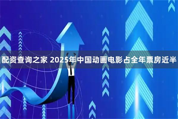 配资查询之家 2025年中国动画电影占全年票房近半